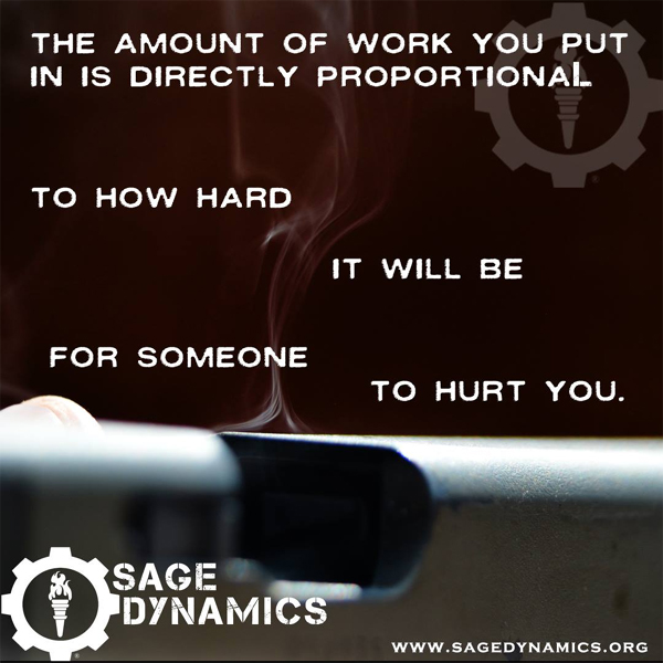 Sage Dynamics: The amount of work you put in is directly proportional to how hard it will be for someone to hurt you. 